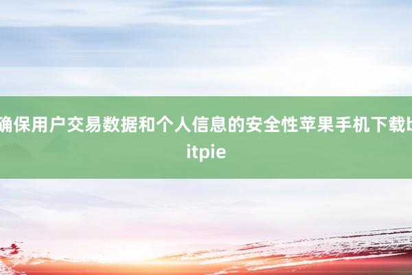 确保用户交易数据和个人信息的安全性苹果手机下载bitpie