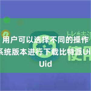 用户可以选择不同的操作系统版本进行下载比特派Uid