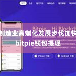 制造业高端化发展步伐加快bitpie钱包提现